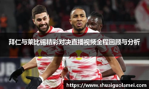 拜仁与莱比锡精彩对决直播视频全程回顾与分析