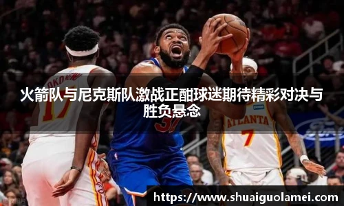 火箭队与尼克斯队激战正酣球迷期待精彩对决与胜负悬念