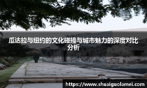 瓜达拉与纽约的文化碰撞与城市魅力的深度对比分析