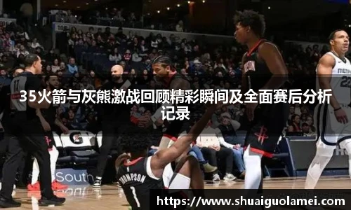 35火箭与灰熊激战回顾精彩瞬间及全面赛后分析记录